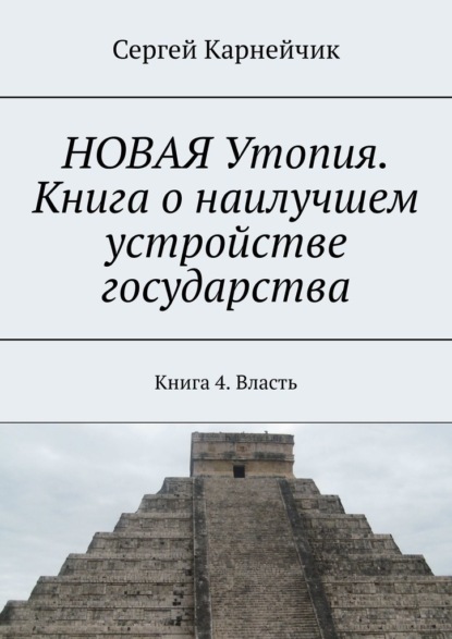 НОВАЯ Утопия. Книга о наилучшем устройстве государства. Книга 4. Власть - Сергей Карнейчик