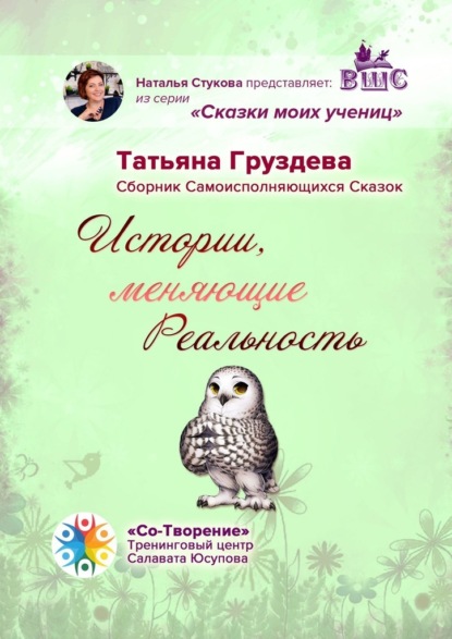 Истории, меняющие Реальность. Сборник Самоисполняющихся Сказок - Татьяна Геннадиевна Груздева