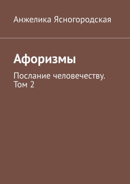 Афоризмы. Послание человечеству. Том 2 — Анжелика Ясногородская