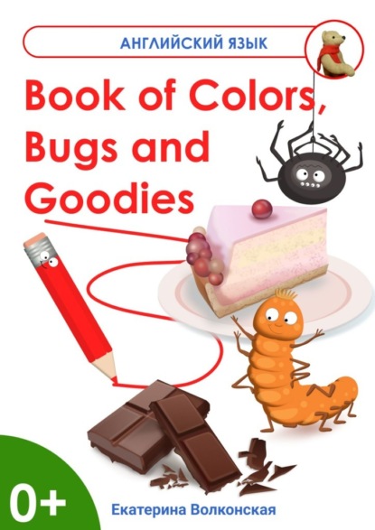 Book of Colors, Bugs and Goodies. Книга о Цветах, Букашках и Вкусняшках — Екатерина Сергеевна Волконская