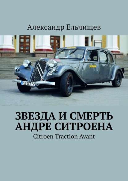 Звезда и смерть Андре Ситроена. Citroen Traction Avant - Александр Ельчищев