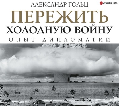 Пережить холодную войну. Опыт дипломатии — Александр Гольц