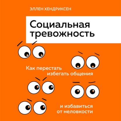 Социальная тревожность. Как перестать избегать общения и избавиться от неловкости - Эллен Хендриксен