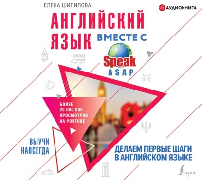 Английский язык вместе с SpeakASAP. Выучи навсегда. Делаем первые шаги в английском языке - Елена Шипилова