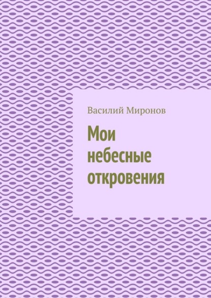 Мои небесные откровения - Василий Валерьевич Миронов