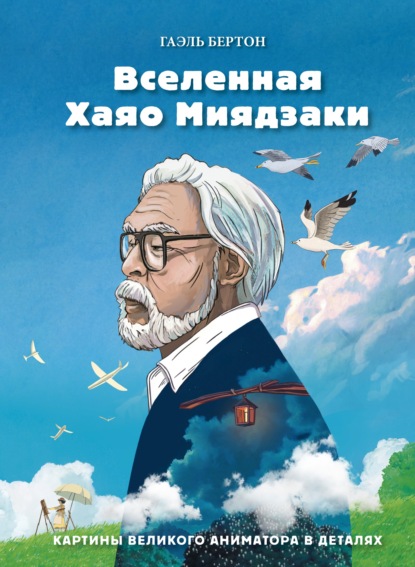 Вселенная Хаяо Миядзаки. Путешествия по мирам великого аниматора - Гаэль Бертон