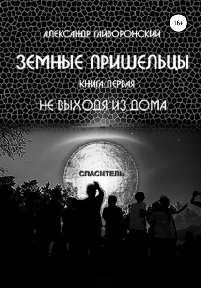 Земные пришельцы. Книга первая. Не выходя из дома — Александр Борисович Гайворонский