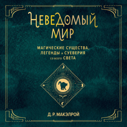 Неведомый мир. Магические существа, легенды и суеверия со всего света - Д. Р. Макэлрой