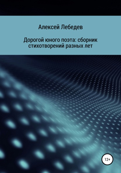 Дорогой юного поэта: сборник стихотворений разных лет - Алексей Алексеевич Лебедев