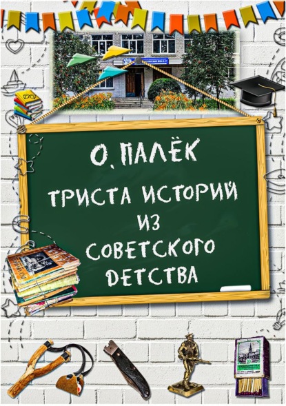 Триста историй из советского детства с иллюстрациями — О. Палёк