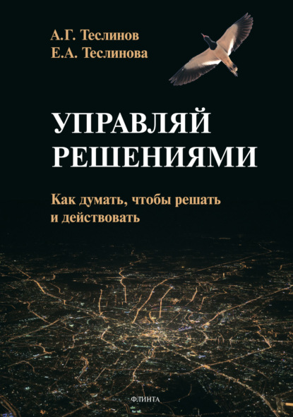 Управляй решениями. Как думать, чтобы решать и действовать — Андрей Георгиевич Теслинов