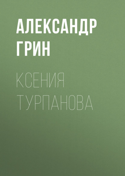 Ксения Турпанова — Александр Грин