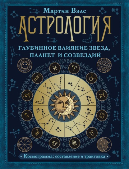 Астрология. Глубинное влияние звезд, планет и созвездий. Космограмма: составление и трактовка - Мартин Вэлс