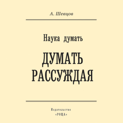 Наука думать. Думать рассуждая - Александр Шевцов (Андреев)