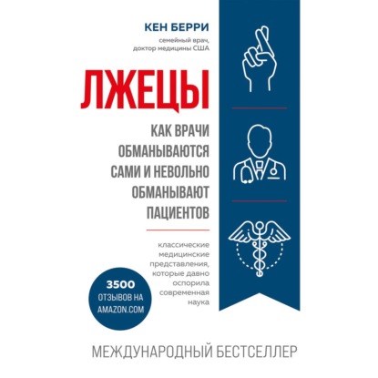 Лжецы. Как врачи обманываются сами и невольно обманывают пациентов — Кен Берри