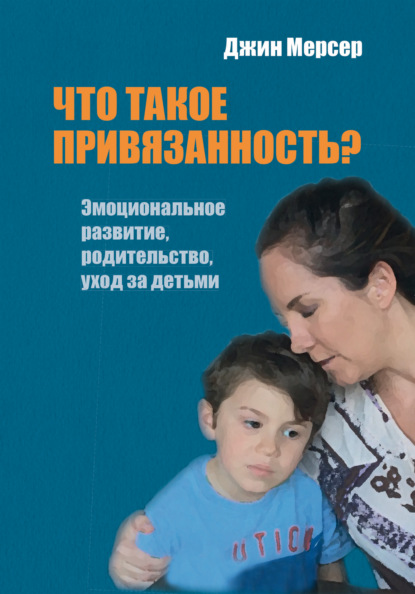 Что такое привязанность? Эмоциональное развитие, родительство, уход за детьми - Джин Мерсер