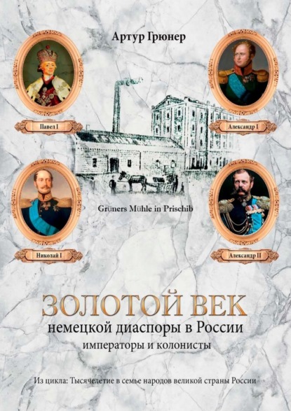 Золотой век немецкой диаспоры в России. Императоры и колонисты - Артур Грюнер