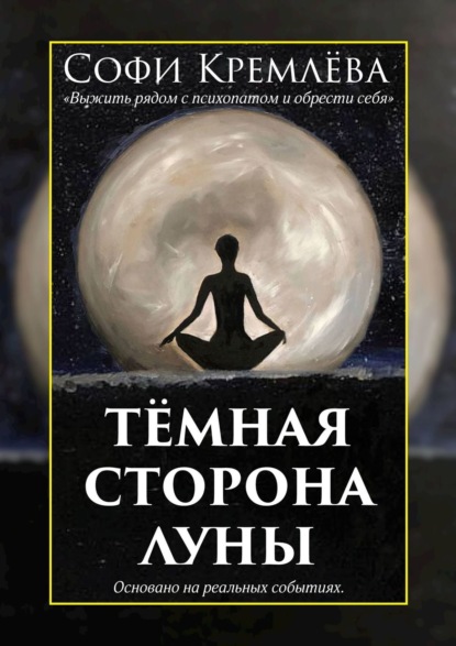 Тёмная сторона луны. Выжить рядом с психопатом и обрести себя. Основано на реальных событиях - Софи Кремлёва