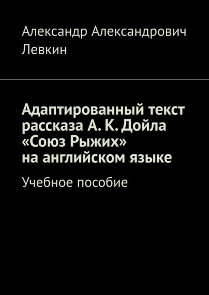 Адаптированный текст рассказа А. К. Дойла «Союз Рыжих» на английском языке. Учебное пособие - Александр Александрович Левкин