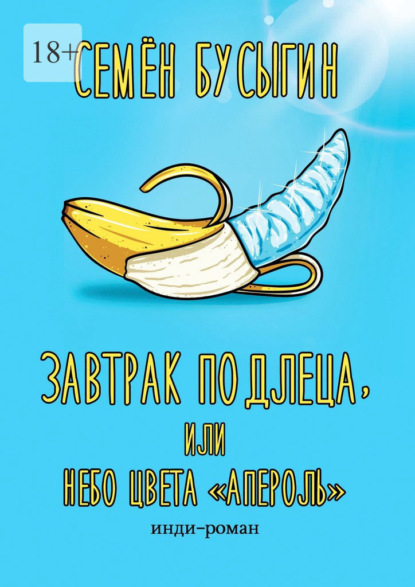 Завтрак подлеца, или Небо цвета «Апероль». Инди-роман — Семён Бусыгин