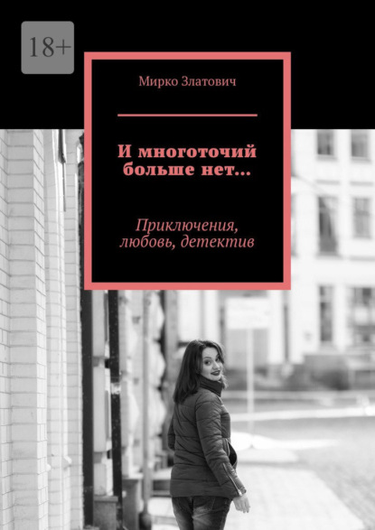 И многоточий больше нет… Приключения, любовь, детектив — Мирко Златович