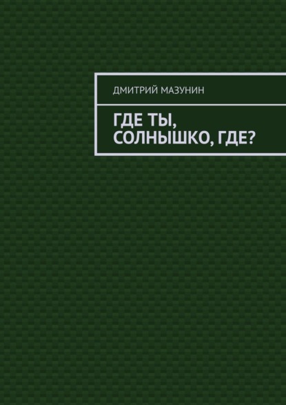 Где ты, солнышко, где? — Дмитрий Мазунин