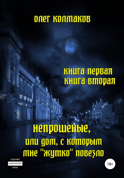 Непрошеные, или Дом, с которым мне «жутко» повезло. Книга первая и вторая - Олег Колмаков