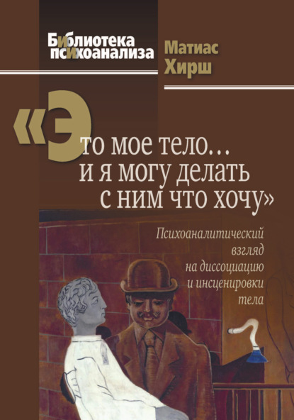 «Это мое тело… и я могу делать с ним что хочу». Психоаналитический взгляд на диссоциацию и инсценировки тела - Матиас Хирш