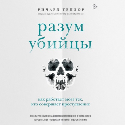 Разум убийцы. Как работает мозг тех, кто совершает преступления - Ричард Тейлор