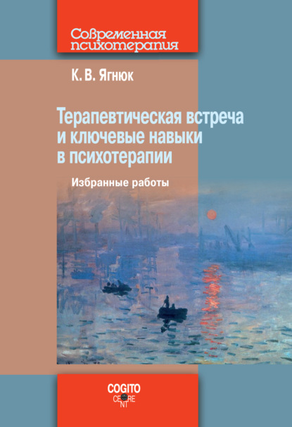 Терапевтическая встреча и ключевые навыки в психотерапии - К. В. Ягнюк