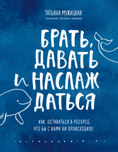 Брать, давать и наслаждаться. Как оставаться в ресурсе, что бы с вами ни происходило — Татьяна Мужицкая