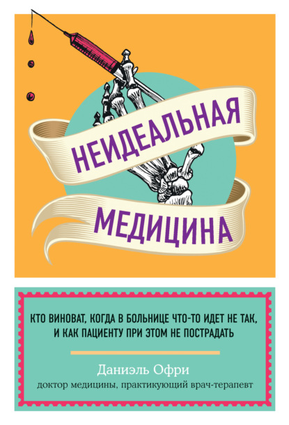 Неидеальная медицина. Кто виноват, когда в больнице что-то идет не так, и как пациенту при этом не пострадать — Даниэль Офри