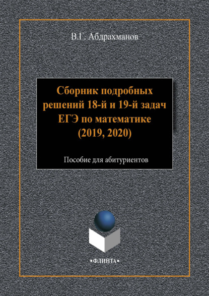 Сборник подробных решений 18-й и 19-й задач ЕГЭ по математике (2019, 2020) - В. Г. Абдрахманов