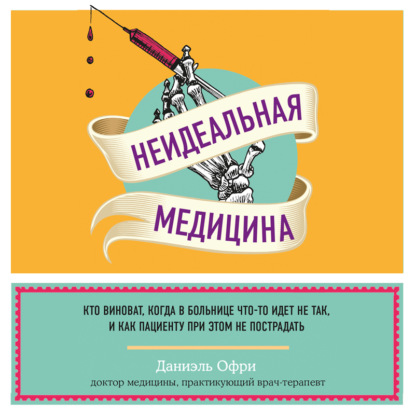 Неидеальная медицина. Кто виноват, когда в больнице что-то идет не так, и как пациенту при этом не пострадать — Даниэль Офри