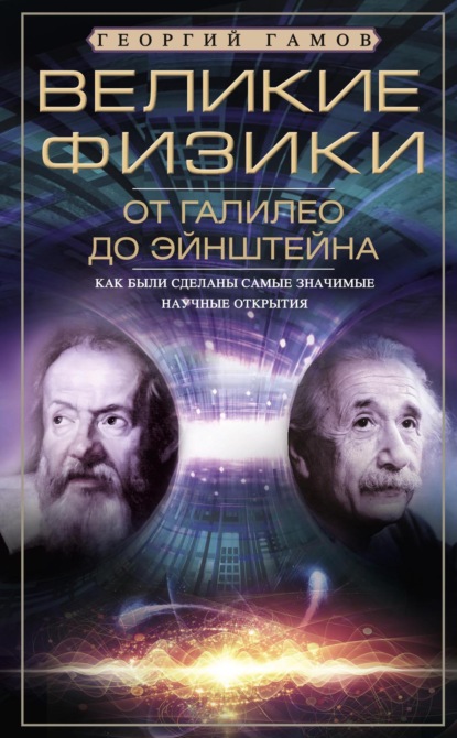 Великие физики от Галилео до Эйнштейна. Как были сделаны самые значимые научные открытия — Г.А. Гамов