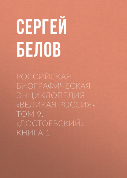 Российская Биографическая Энциклопедия «Великая Россия». Том 9. Достоевский. Книга 1 — Сергей Белов