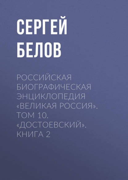 Российская Биографическая Энциклопедия «Великая Россия». Том 10. Достоевский. Книга 2 - Сергей Белов