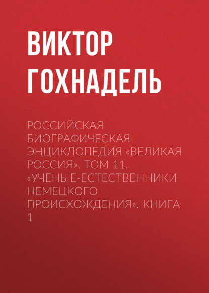 Российская Биографическая Энциклопедия «Великая Россия». Том 11. Ученые-естественники немецкого происхождения. Книга 1 — Виктор Гохнадель