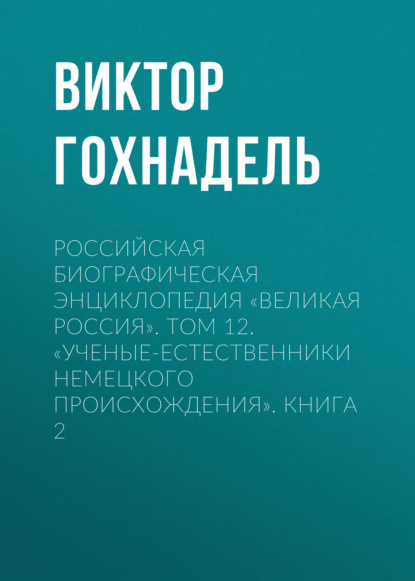 Российская Биографическая Энциклопедия «Великая Россия». Том 12. Ученые-естественники немецкого происхождения. Книга 2 - Виктор Гохнадель