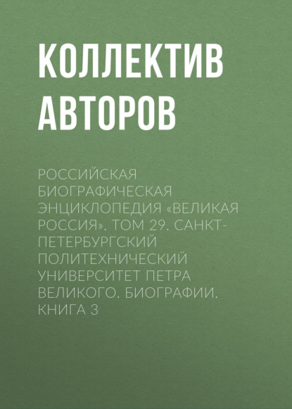 Российская Биографическая Энциклопедия «Великая Россия». Том 29. Санкт-Петербургский политехнический университет Петра Великого. Биографии - Коллектив авторов