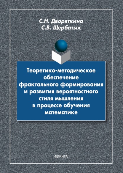 Теоретико-методическое обеспечение фрактального формирования и развития вероятностного стиля мышления в процессе обучения математике - С. Н. Дворяткина