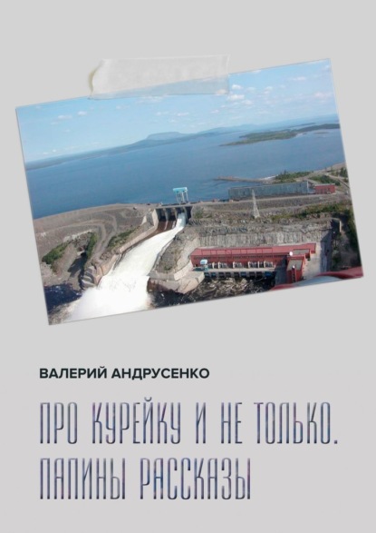 Про Курейку и не только. Папины рассказы - Валерий Андрусенко