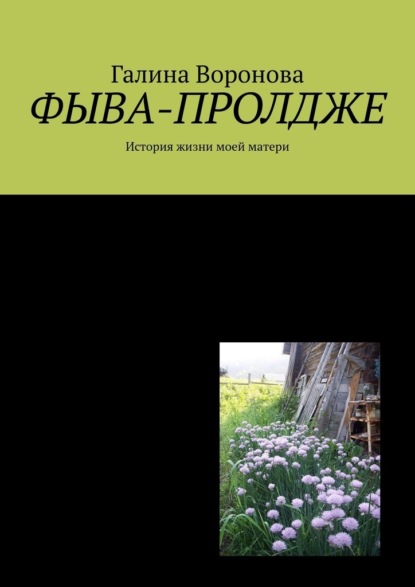 Фыва-пролдже. История жизни моей матери — Галина Воронова