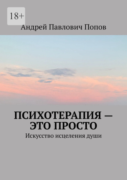 Психотерапия – это просто. Искусство исцеления души — Андрей Павлович Попов