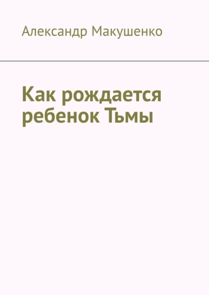 Как рождается ребенок Тьмы — Александр Макушенко