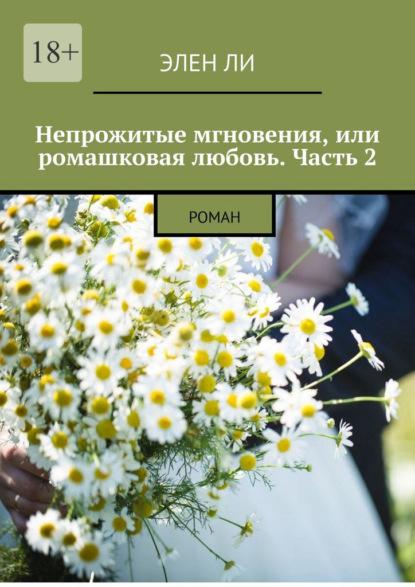 Непрожитые мгновения, или Ромашковая любовь. Часть 2. Роман - Элен Ли