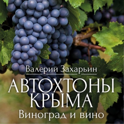 Автохтоны Крыма. Виноград и вино - Валерий Анатольевич Захарьин