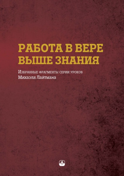 Работа в вере выше знания. Избранные фрагменты серии уроков Михаэля Лайтмана - Михаэль Лайтман