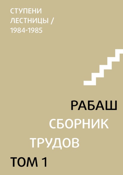 Сборник трудов. Том 1. Ступени лестницы (статьи 1984-1985 гг.) - РАБАШ