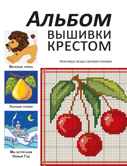 Альбом вышивки крестом. Красивые вещи своими руками - Группа авторов